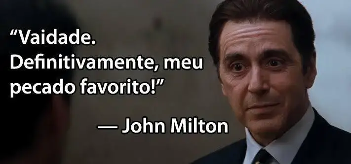 Vaidade - O advogado do diabo. Frase do personagem de Al Paccino que interpretou o diabo nesse filme: "Vaidade. Definitivamente o meu pecado favorito".