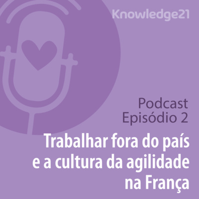 Ep. 02 – Trabalhar fora do país e a cultura de agilidade e produto na França