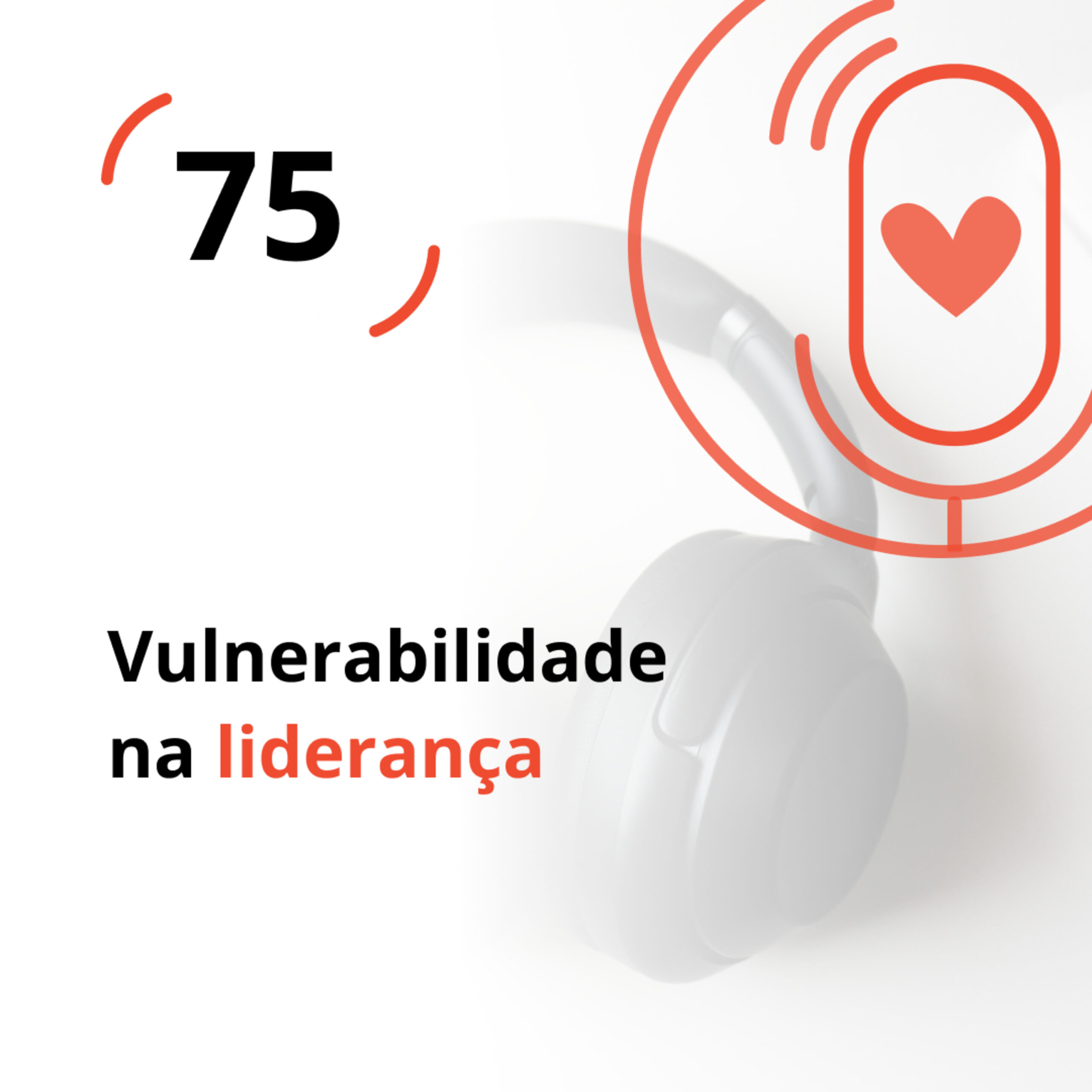 Ep. 75 – Vulnerabilidade na liderança