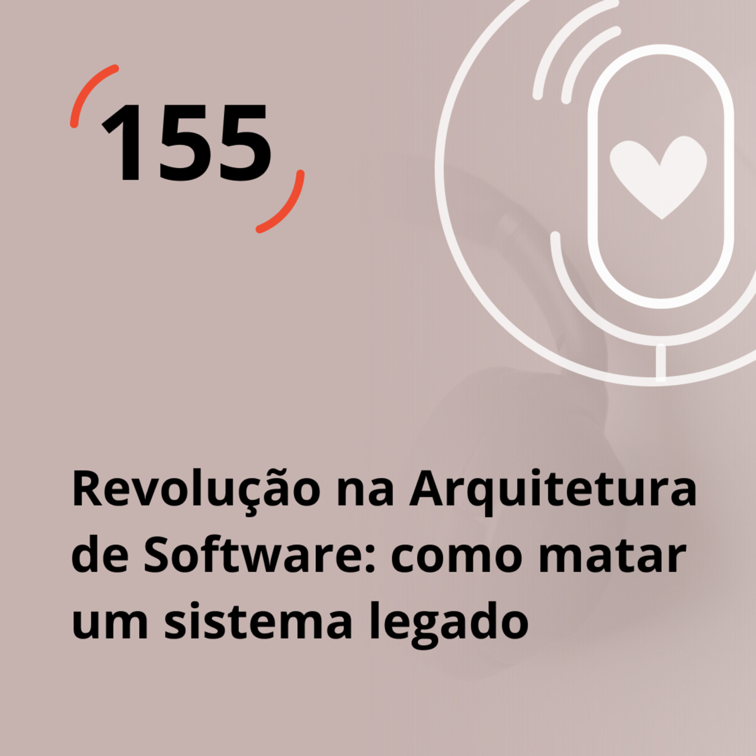 Ep. 155 – Revolução na Arquitetura de Software: como matar um sistema legado